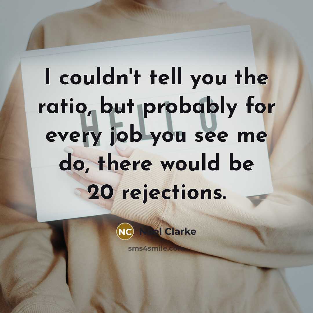 “I couldn't tell you the ratio, but probably for every…” quote by Noel Clarke