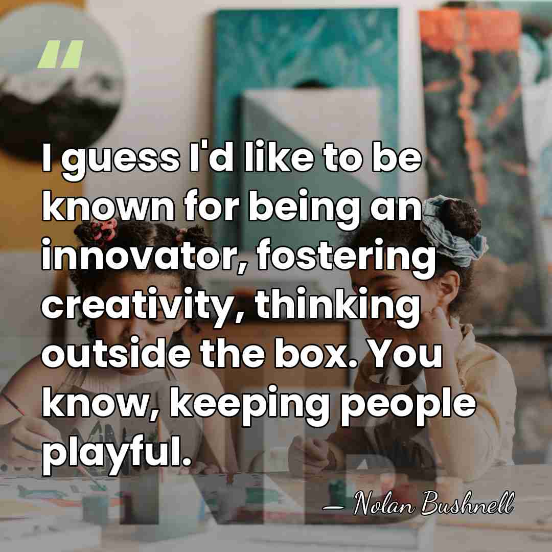 I guess I'd like to be known for being an innovator, fostering&hellip; - Nolan Bushnell