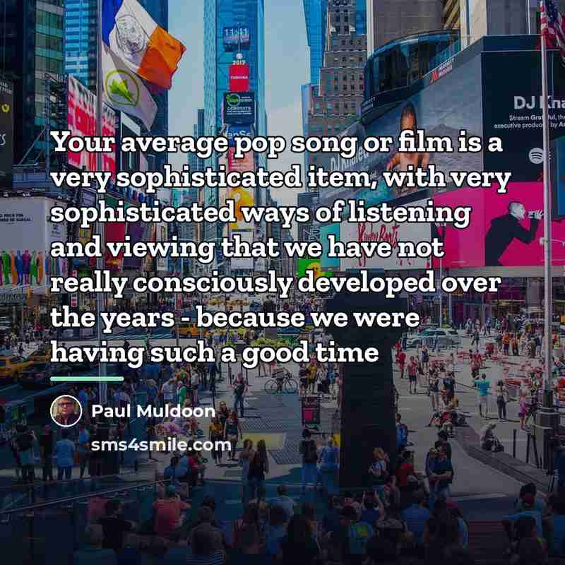 “Your average pop song or film is a very sophisticated…” quote by Paul Muldoon