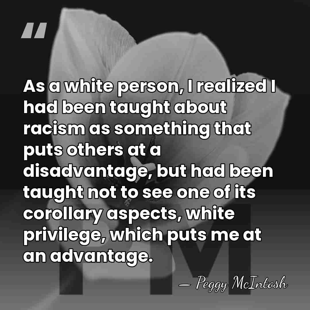 As a white person, I realized I had been taught about racism&hellip; - Peggy McIntosh
