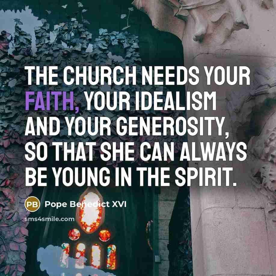 “The Church needs your faith, your idealism and your generosity,…” quote by Pope Benedict XVI