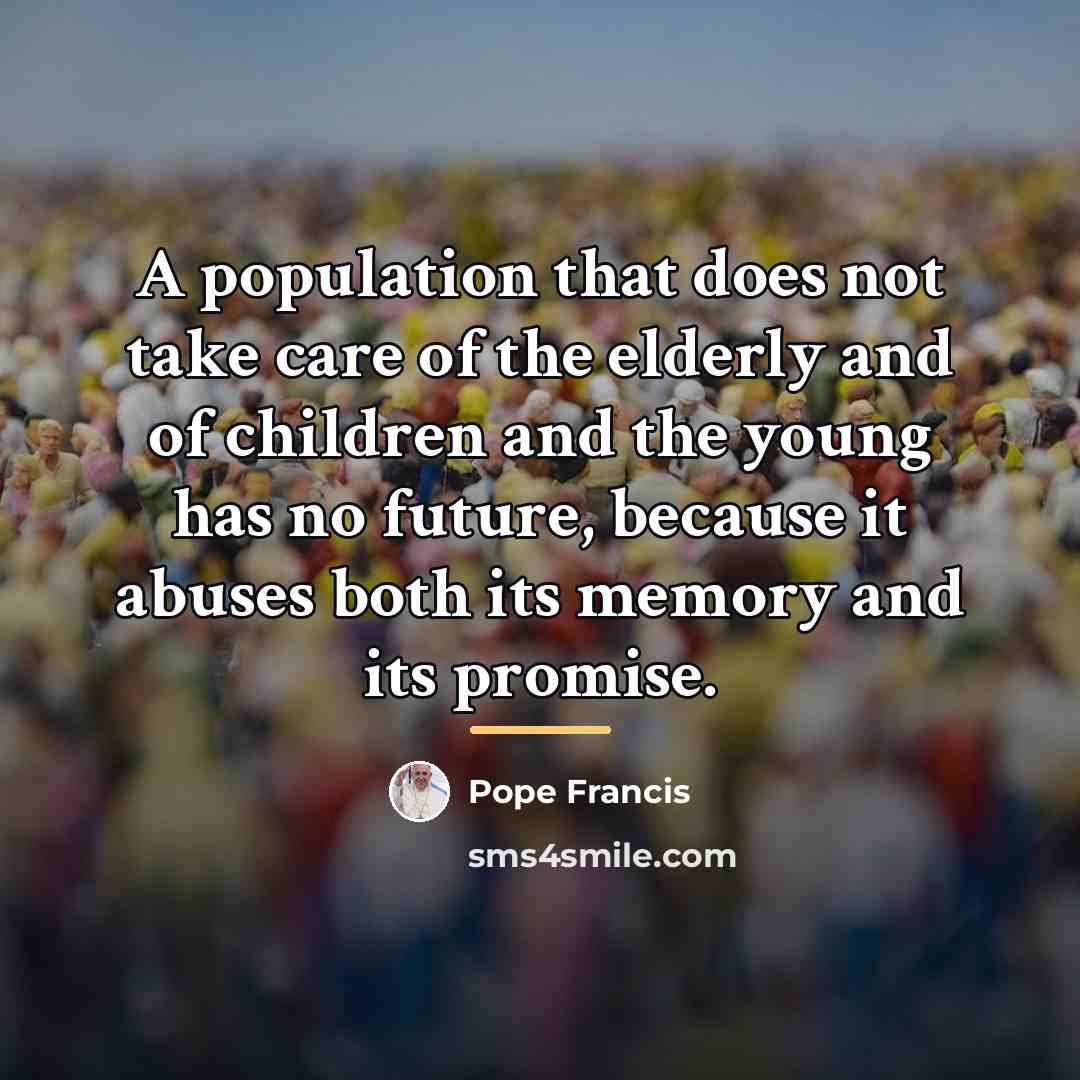 “A population that does not take care of the elderly…” quote by Pope Francis