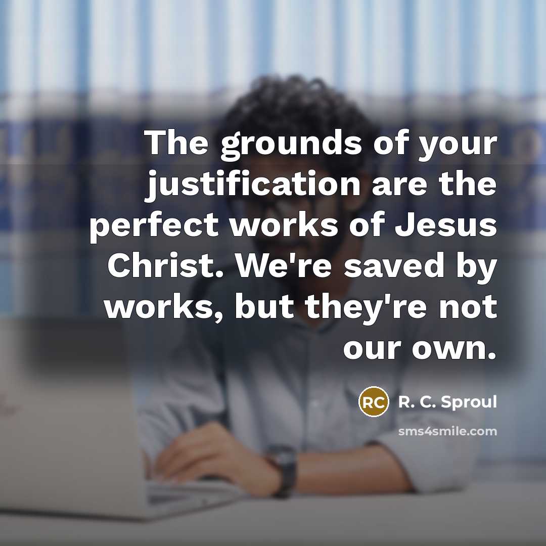 “The grounds of your justification are the perfect works of…” quote by R. C. Sproul
