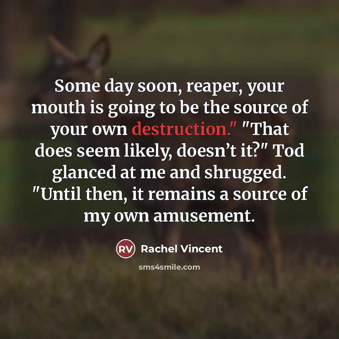 “Some day soon, reaper, your mouth is going to be…” quote by Rachel Vincent