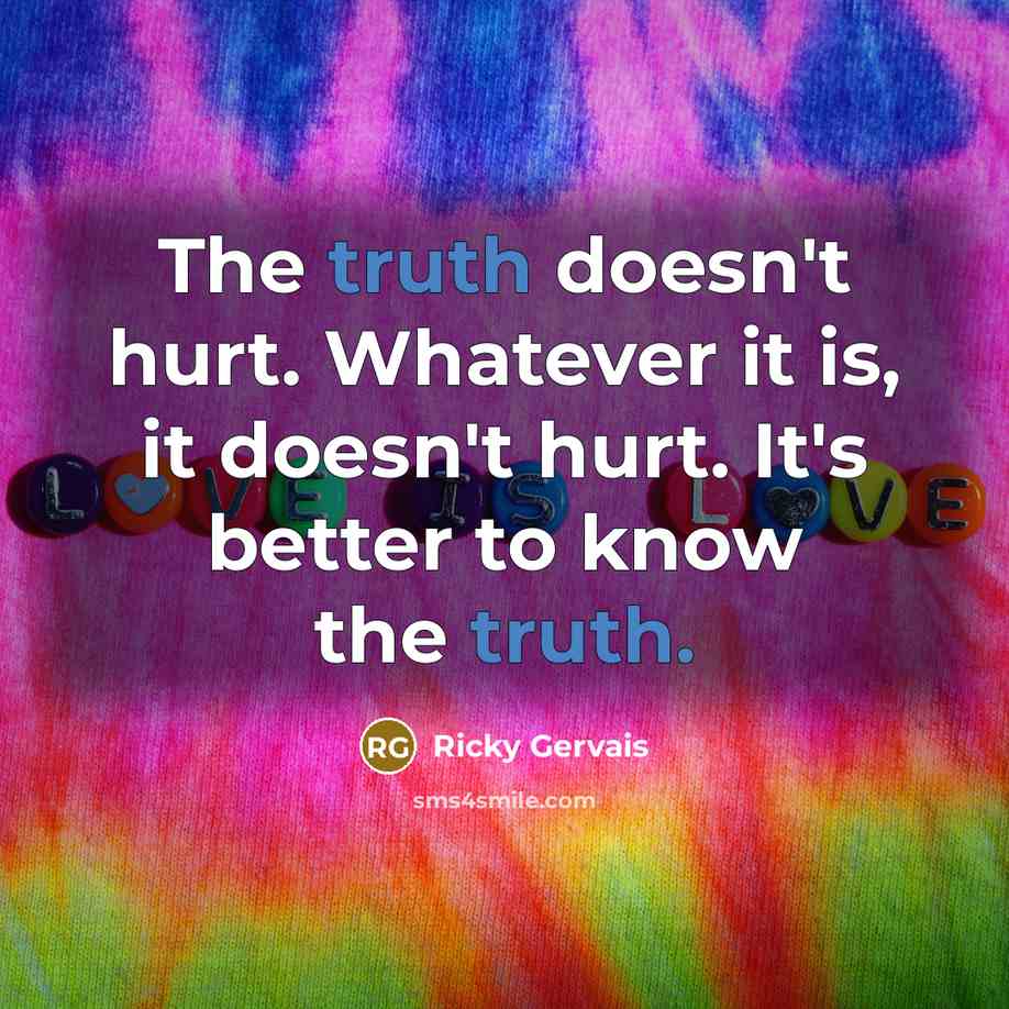 “The truth doesn't hurt. Whatever it is, it doesn't hurt.…” quote by Ricky Gervais