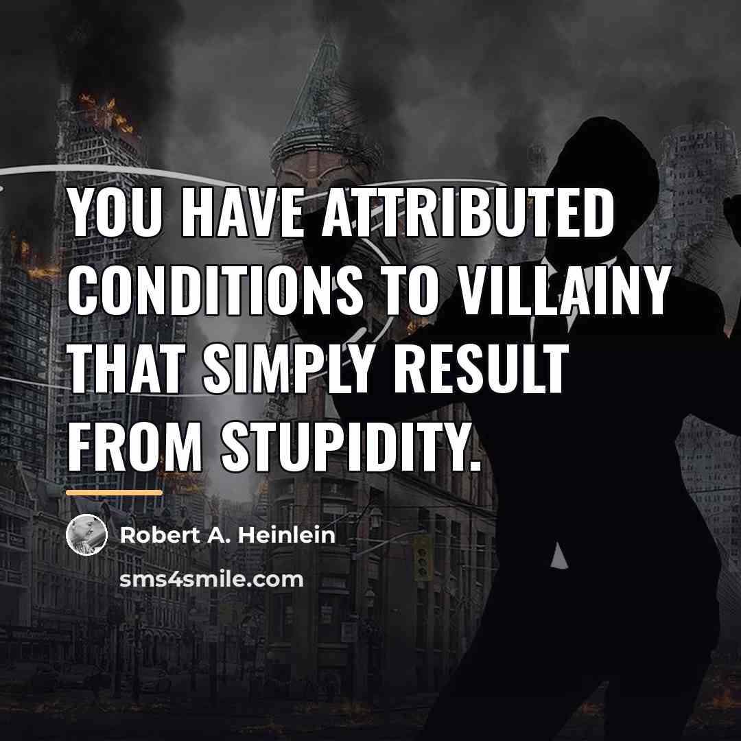 “You have attributed conditions to villainy that simply result from…” quote by Robert A. Heinlein