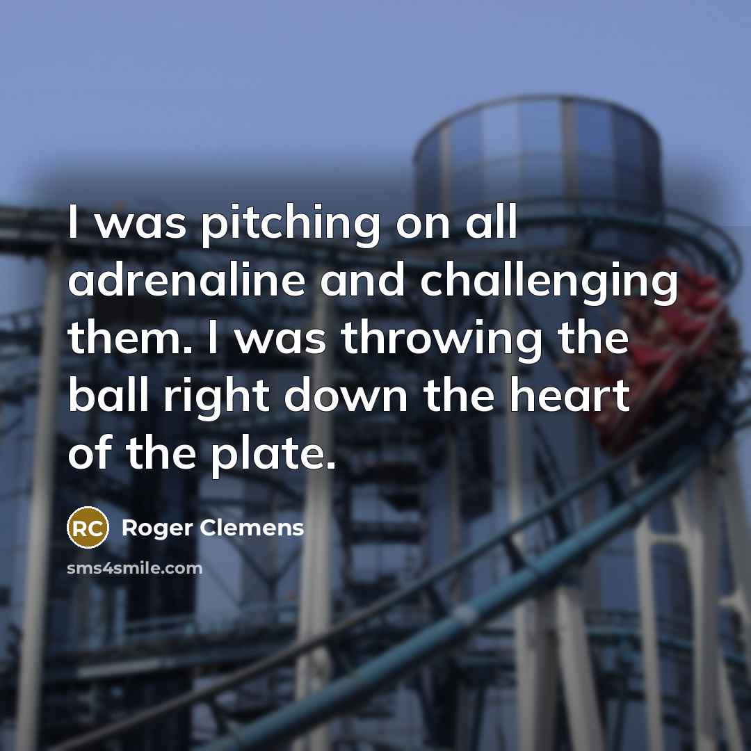 “I was pitching on all adrenaline and challenging them. I…” quote by Roger Clemens