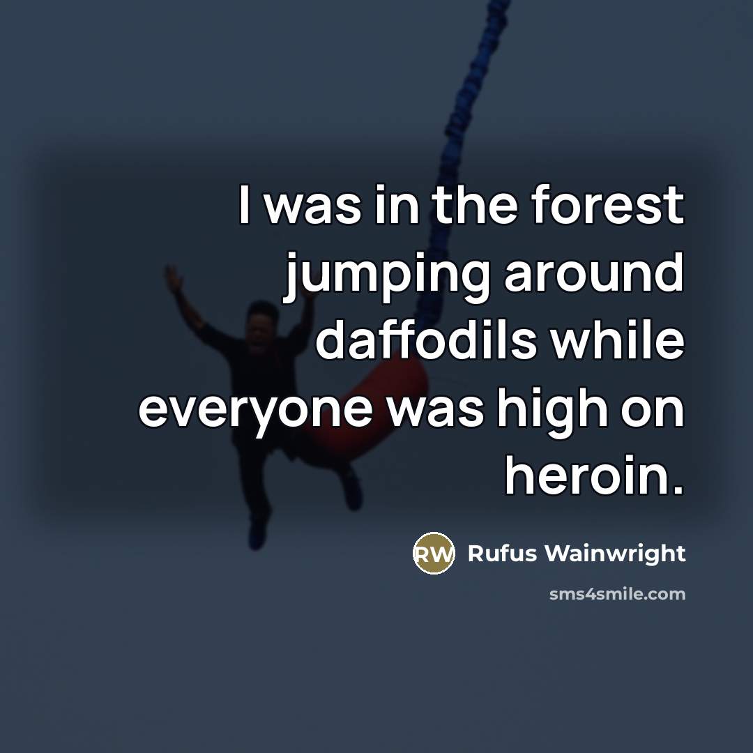 “I was in the forest jumping around daffodils while everyone…” quote by Rufus Wainwright