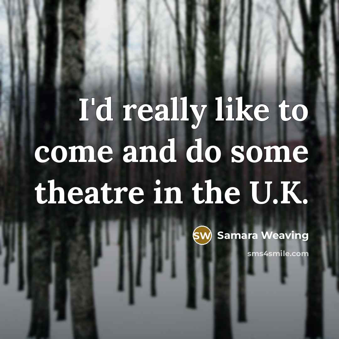 “I'd really like to come and do some theatre in…” quote by Samara Weaving