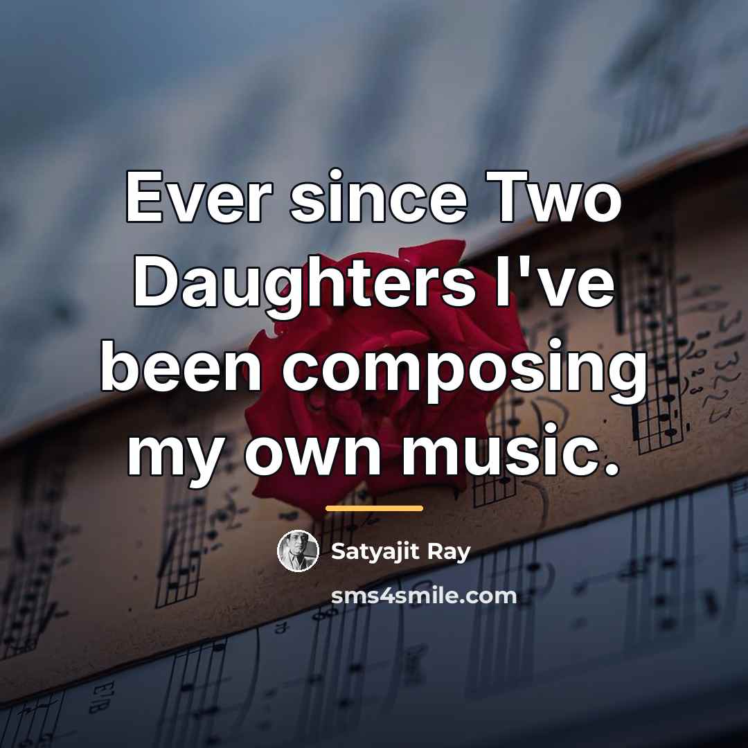 “Ever since Two Daughters I've been composing my own music.…” quote by Satyajit Ray