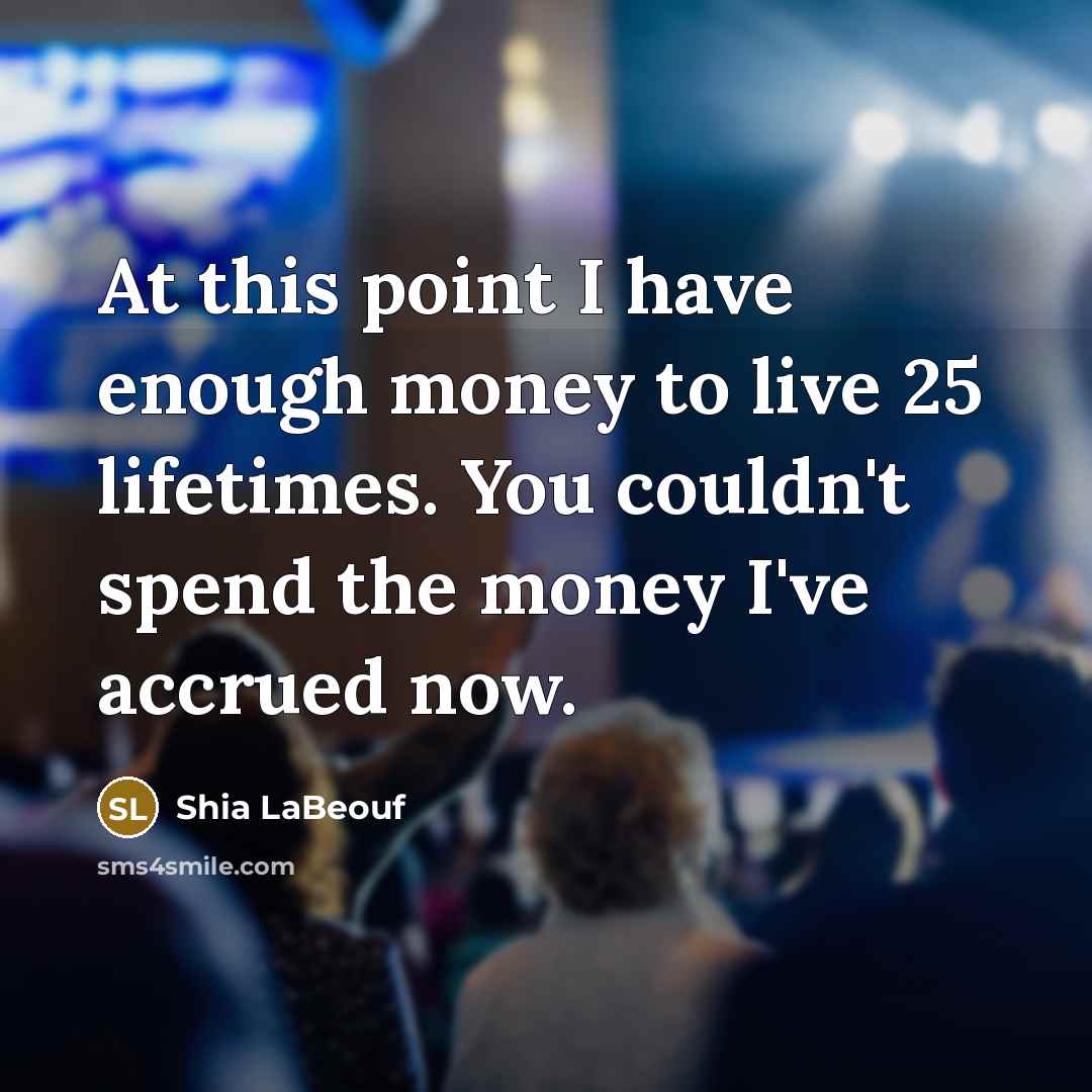 “At this point I have enough money to live 25…” quote by Shia LaBeouf
