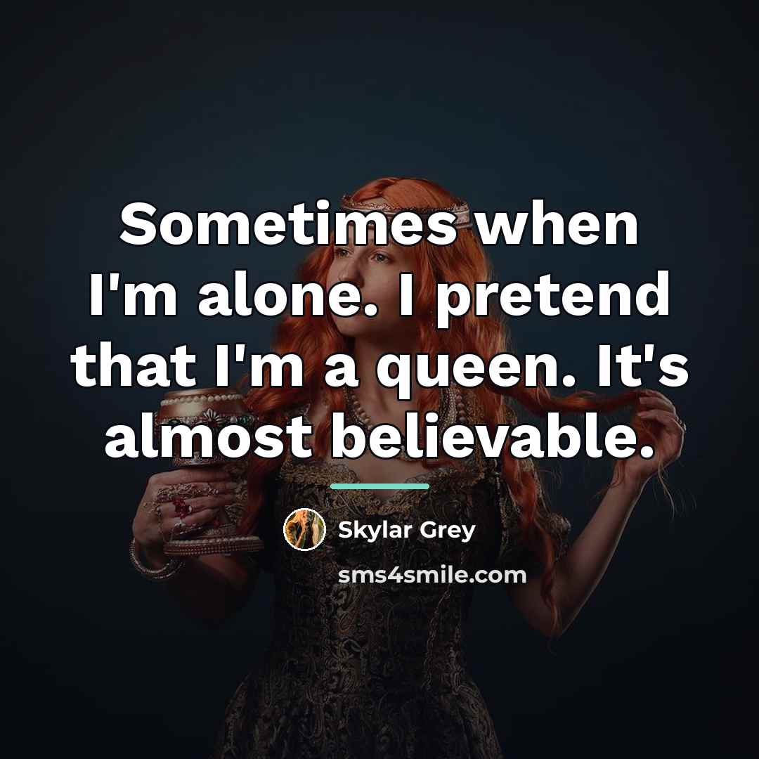 “Sometimes when I'm alone. I pretend that I'm a queen.…” quote by Skylar Grey