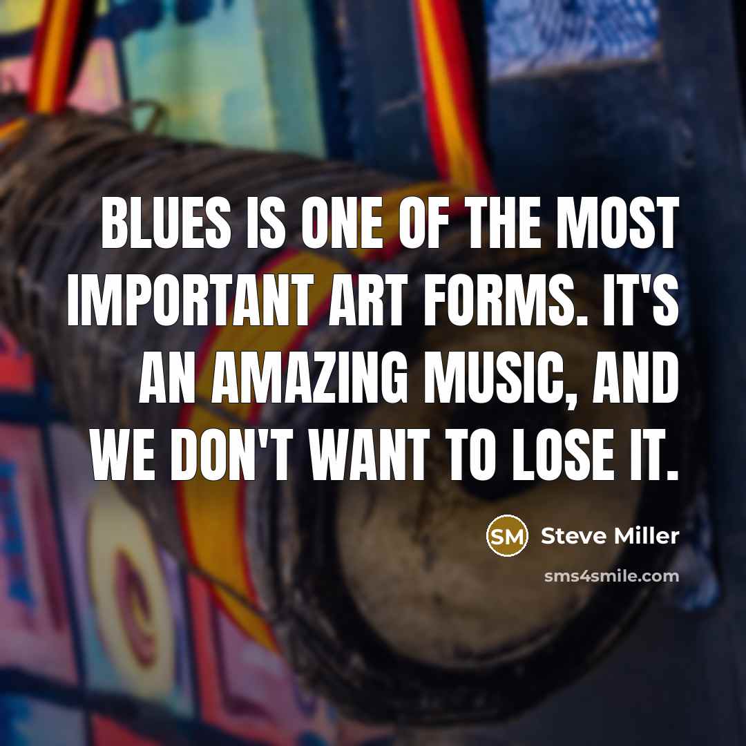 “Blues is one of the most important art forms. It's…” quote by Steve Miller
