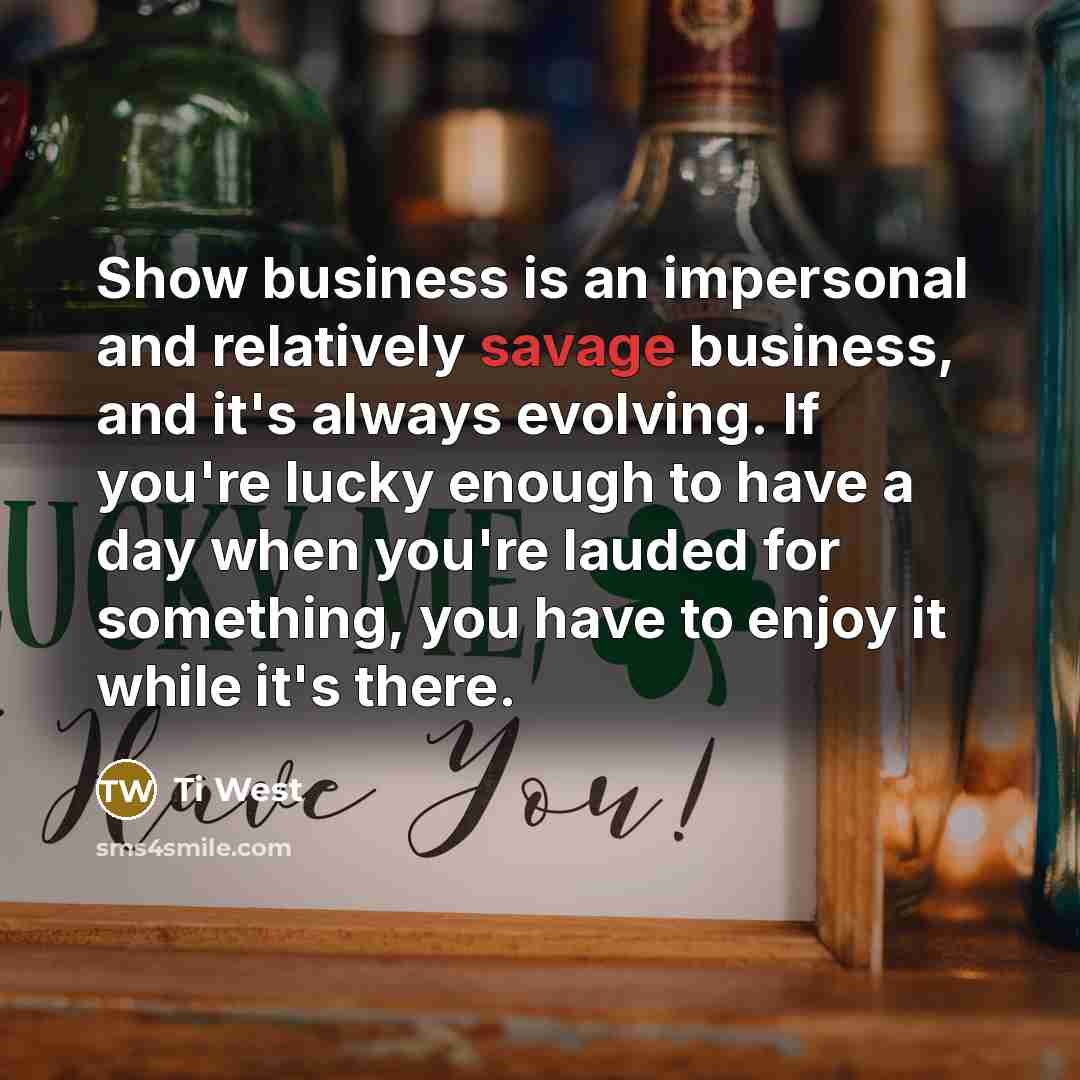 “Show business is an impersonal and relatively savage business, and…” quote by Ti West