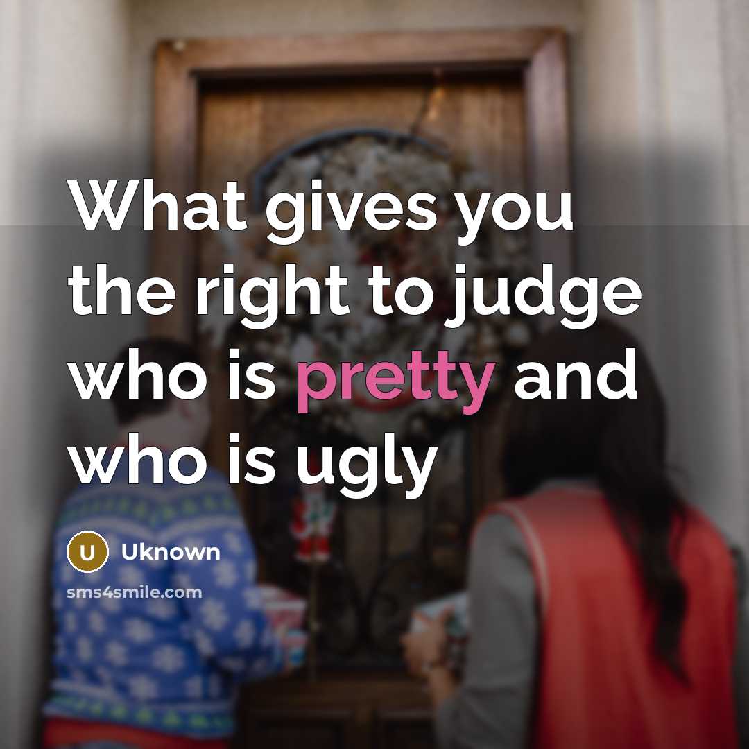 “What gives you the right to judge who is pretty…” quote by Uknown