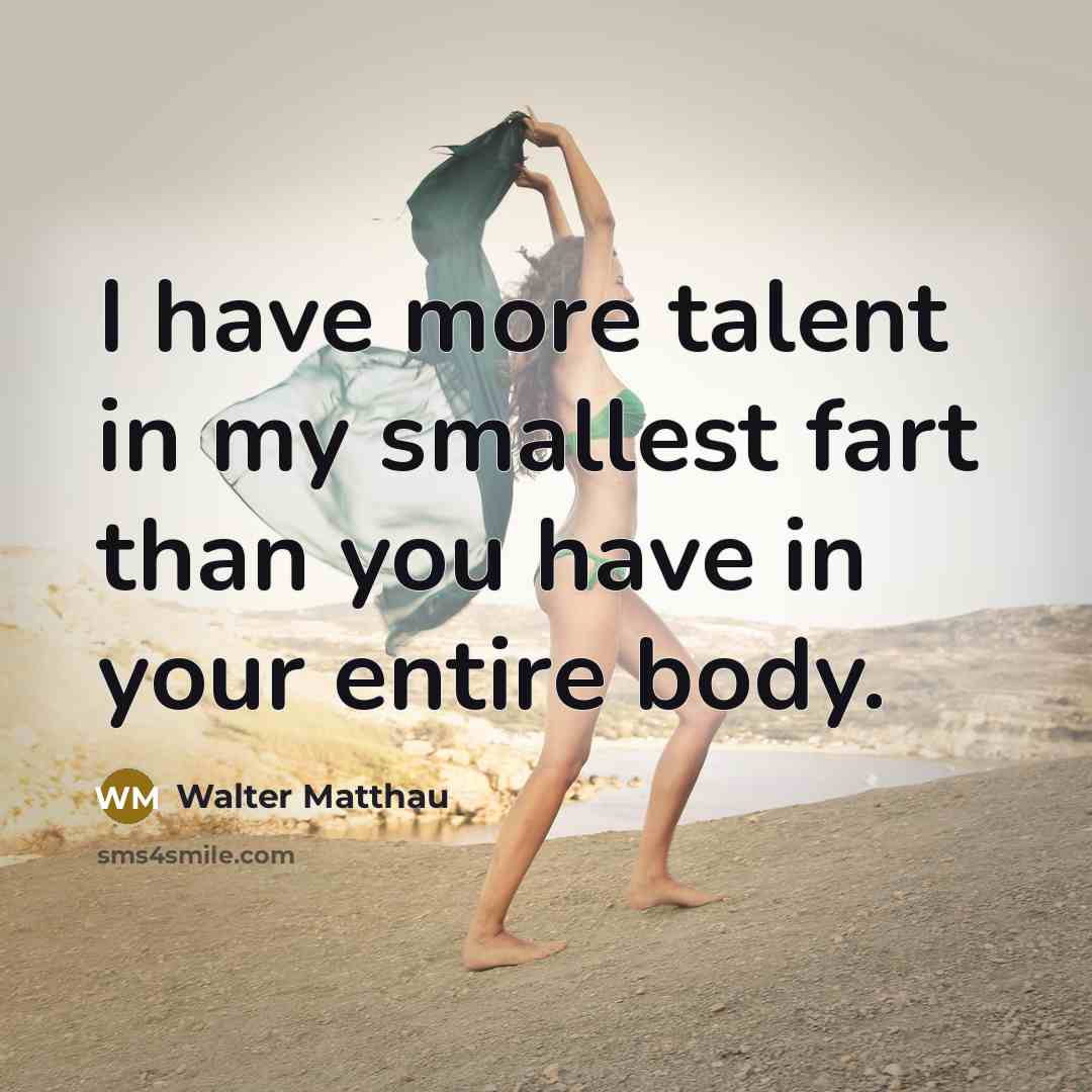 “I have more talent in my smallest fart than you…” quote by Walter Matthau