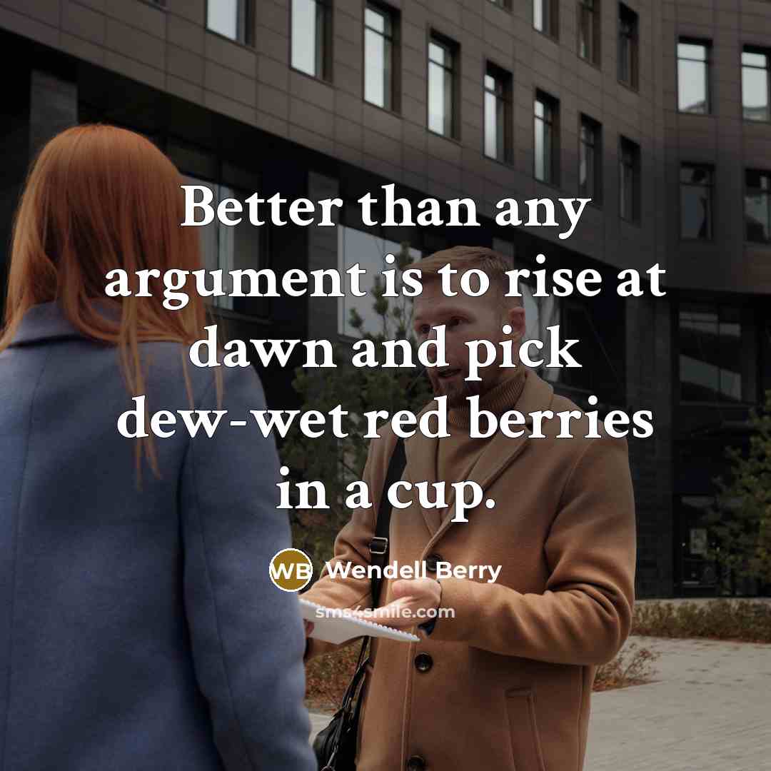 “Better than any argument is to rise at dawn and…” quote by Wendell Berry