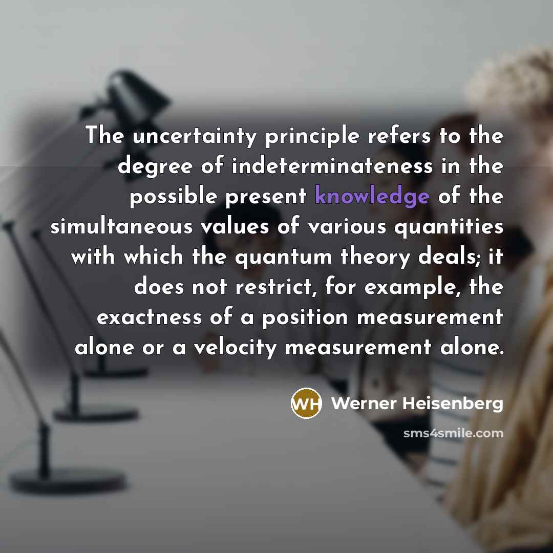 “The uncertainty principle refers to the degree of indeterminateness in…” quote by Werner Heisenberg