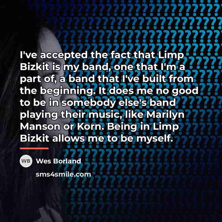 “I've accepted the fact that Limp Bizkit is my band,…” quote by Wes Borland