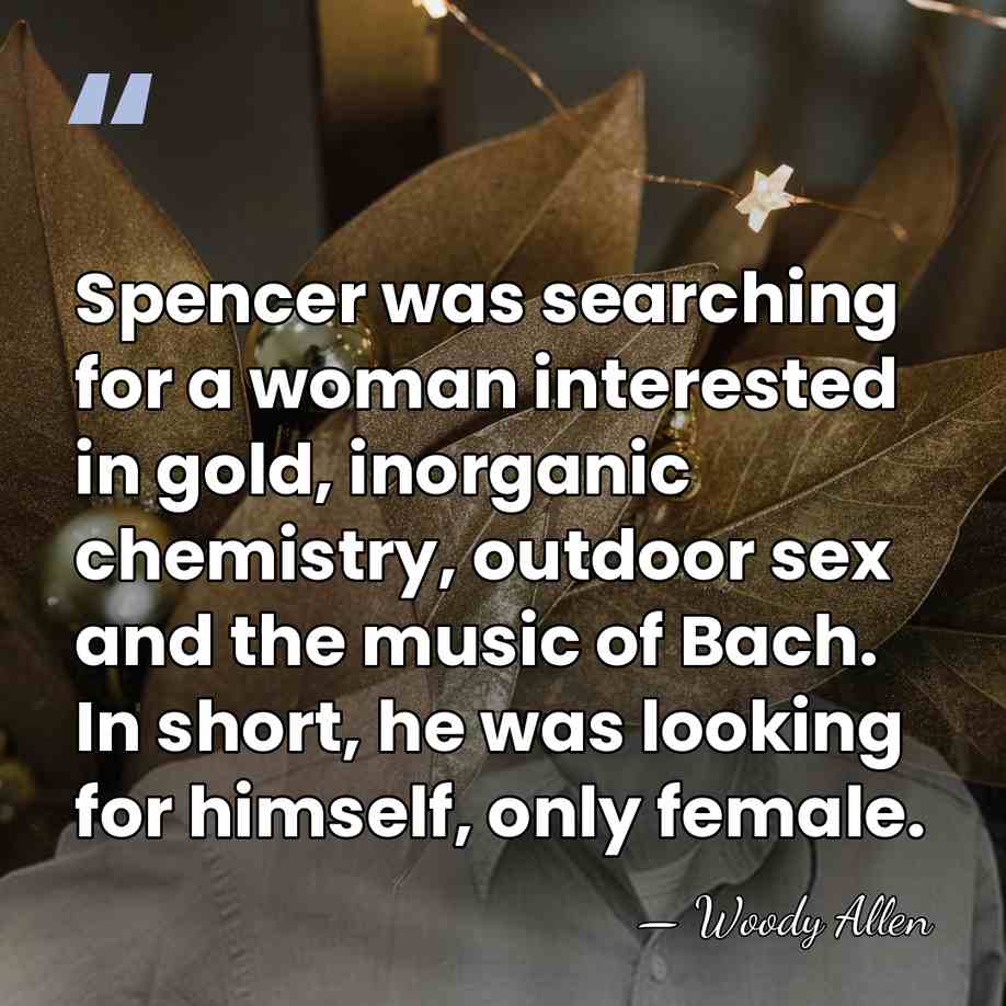 Spencer was searching for a woman interested in gold, inorganic chemistry, outdoor&hellip; - Woody Allen