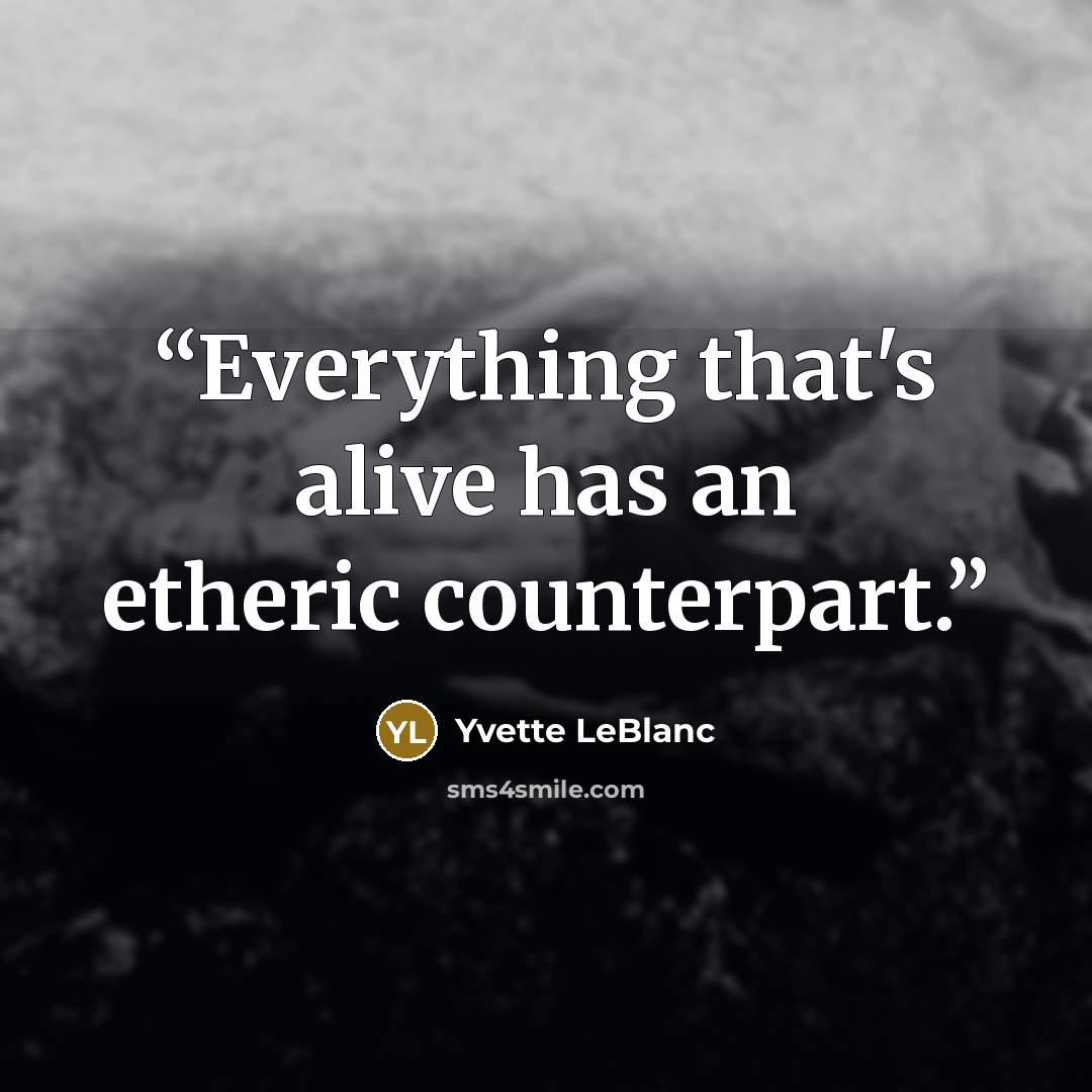 “Everything that's alive has an etheric counterpart.” quote by Yvette LeBlanc
