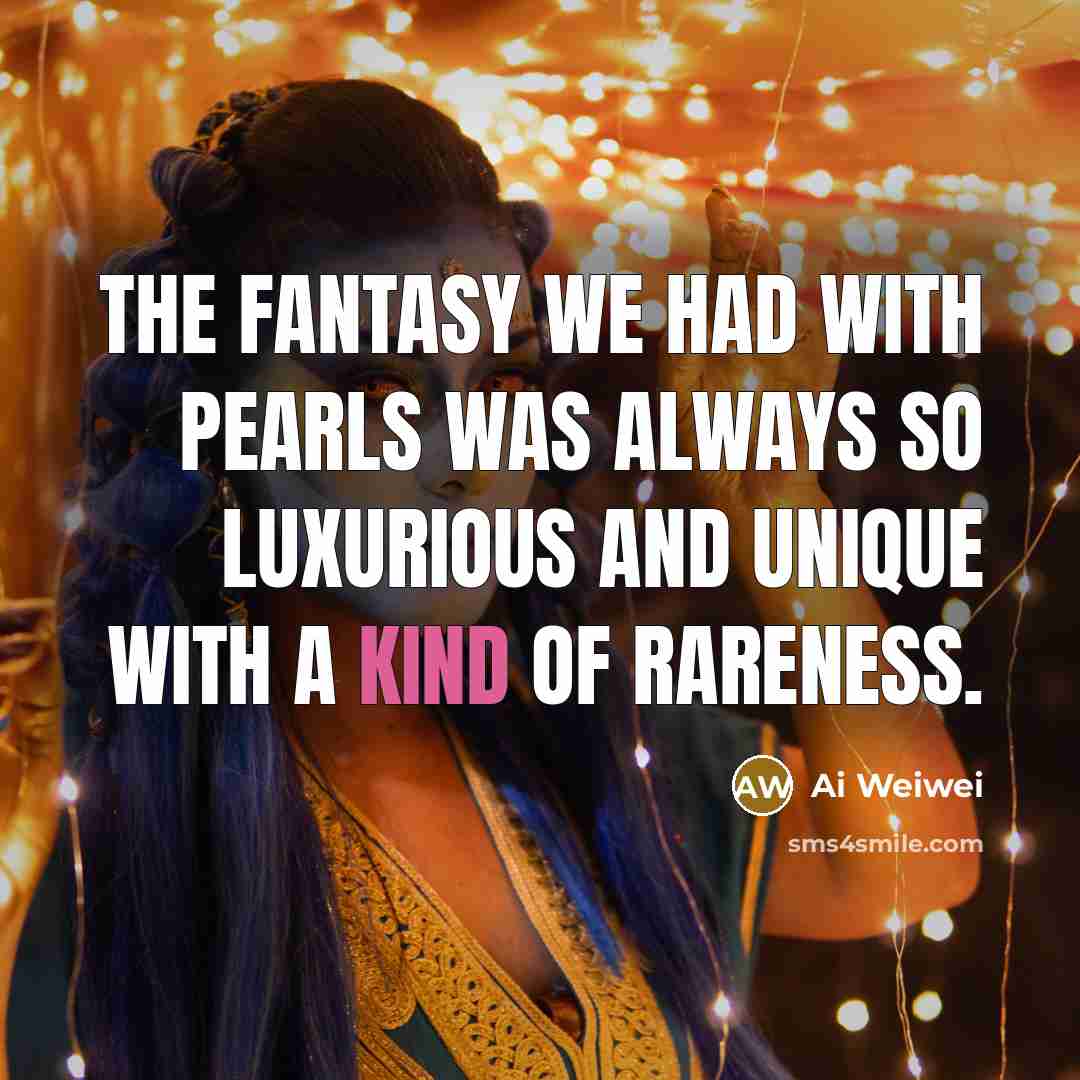 “The fantasy we had with pearls was always so luxurious…” quote by Ai Weiwei