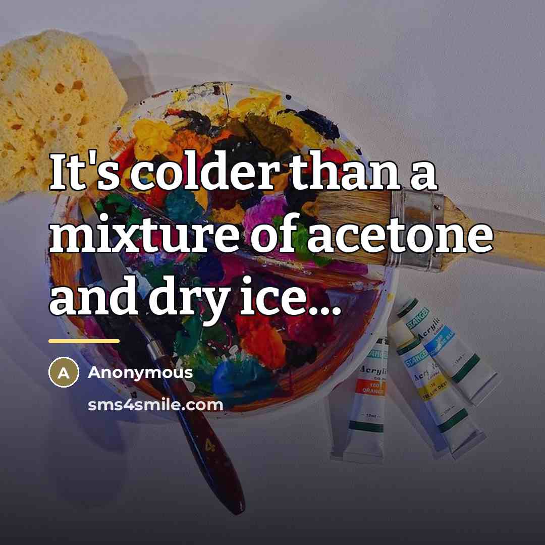 “It's colder than a mixture of acetone and dry ice...…” quote by Anonymous