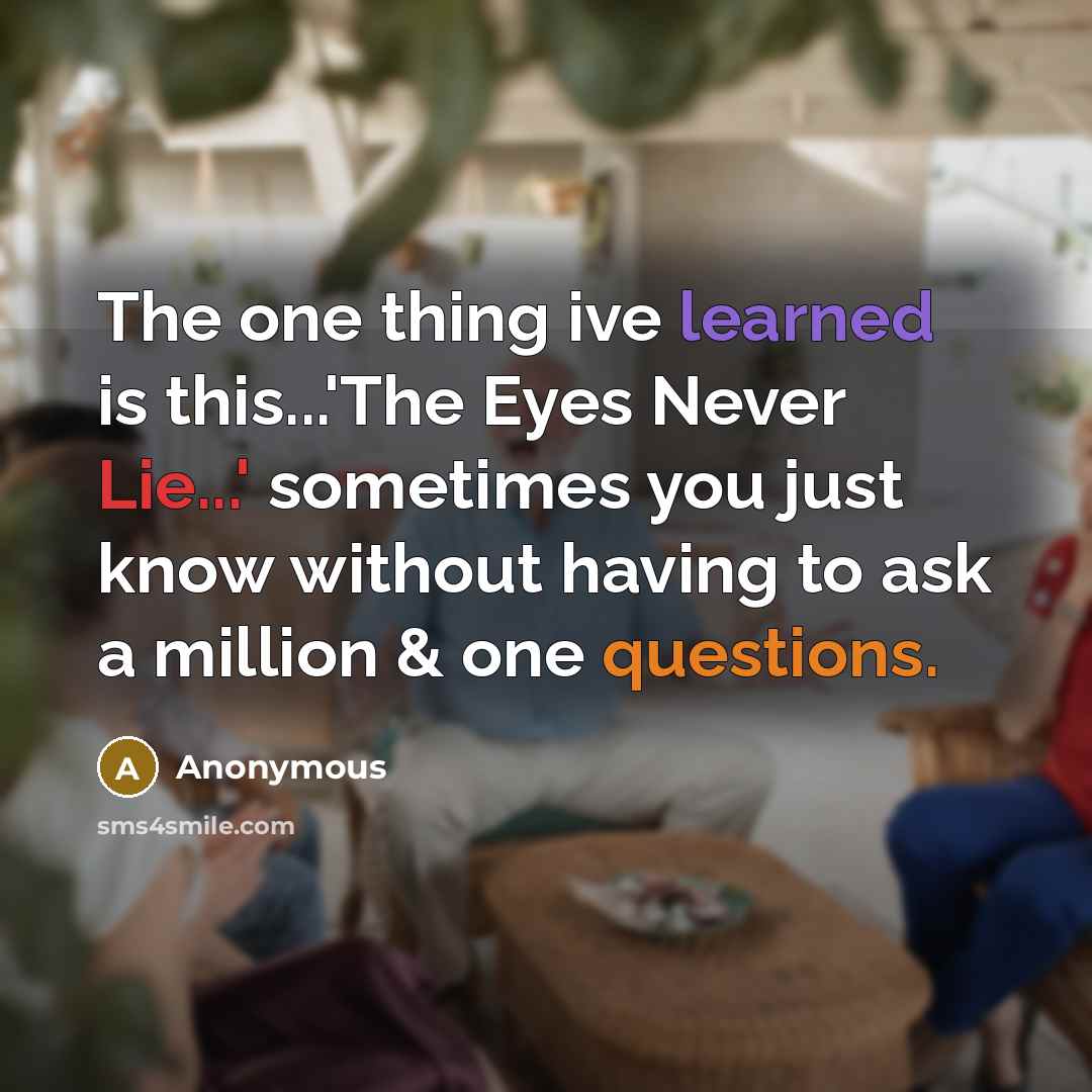 “The one thing ive learned is this...'The Eyes Never Lie...' sometimes you just know without having to ask a million & one questions.” quote by Anonymous