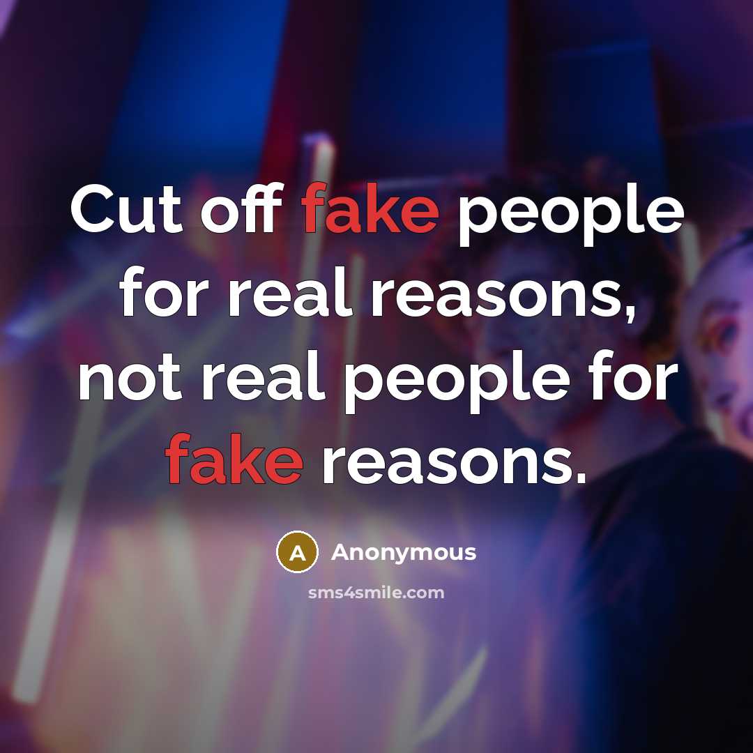 “Cut off fake people for real reasons, not real people for fake reasons.” quote by Anonymous