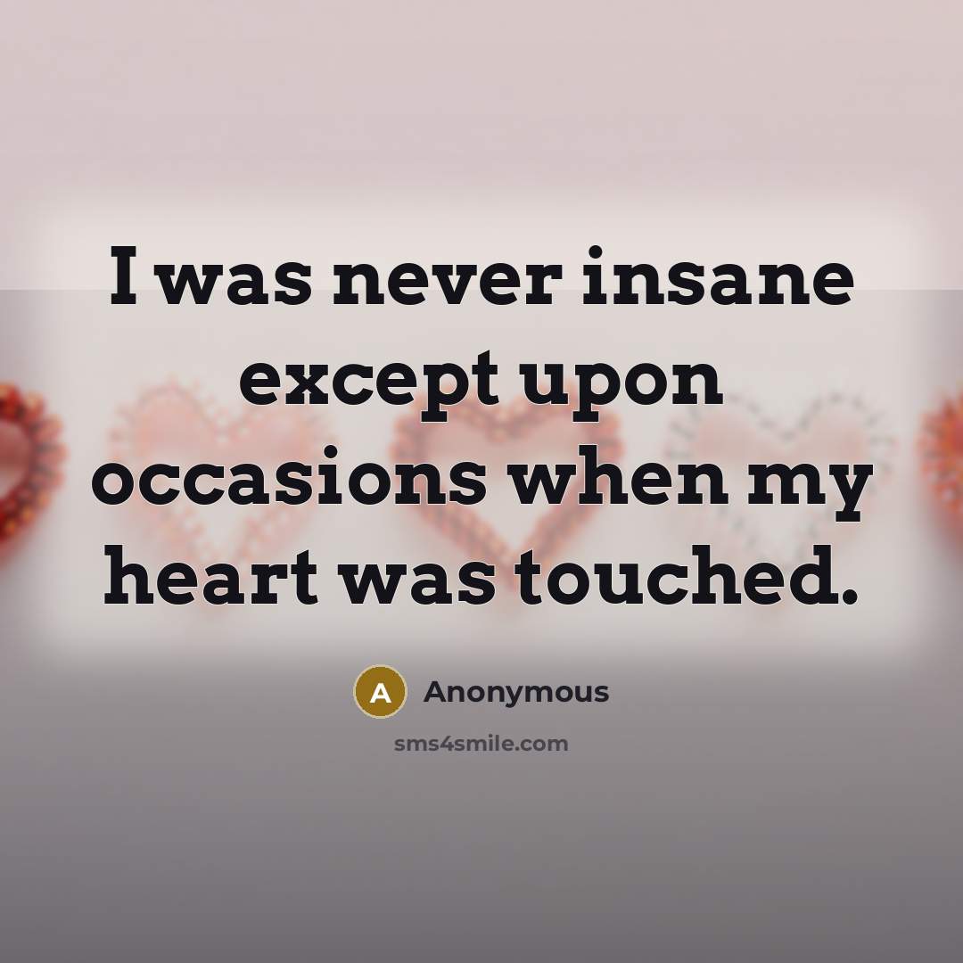 “I was never insane except upon occasions when my heart was touched.” quote by Anonymous