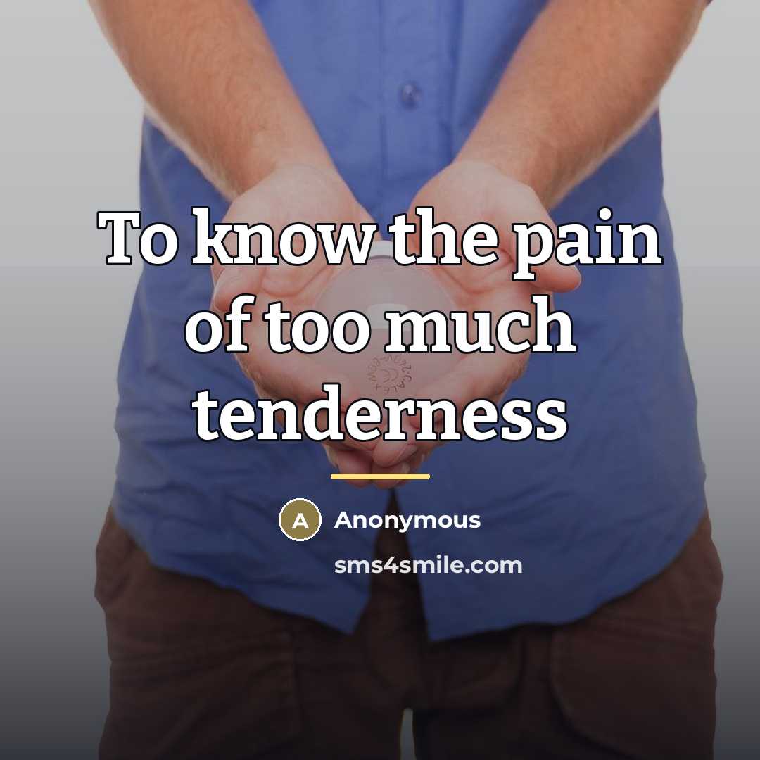 “To know the pain of too much tenderness…” quote by Anonymous
