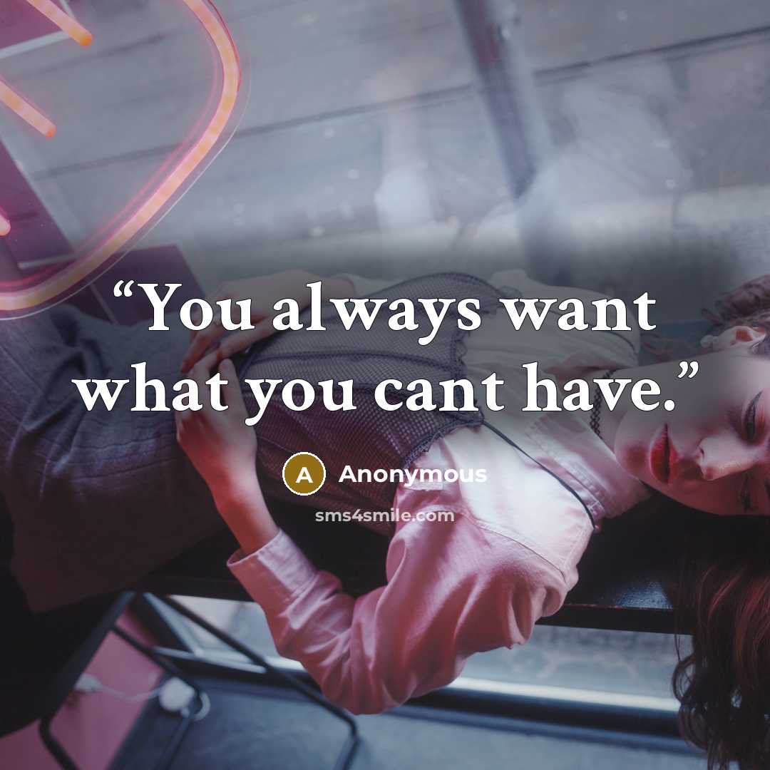 “You always want what you cant have.” quote by Anonymous