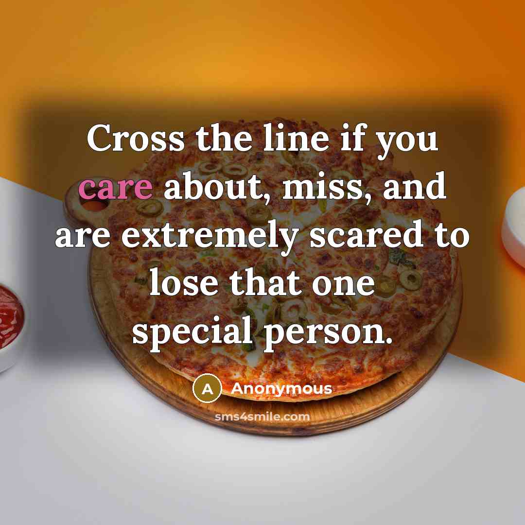 “Cross the line if you care about, miss, and are extremely scared to lose that one special person.” quote by Anonymous