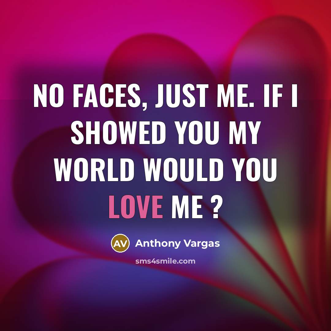 “No Faces, just me. If I showed you my world…” quote by Anthony Vargas