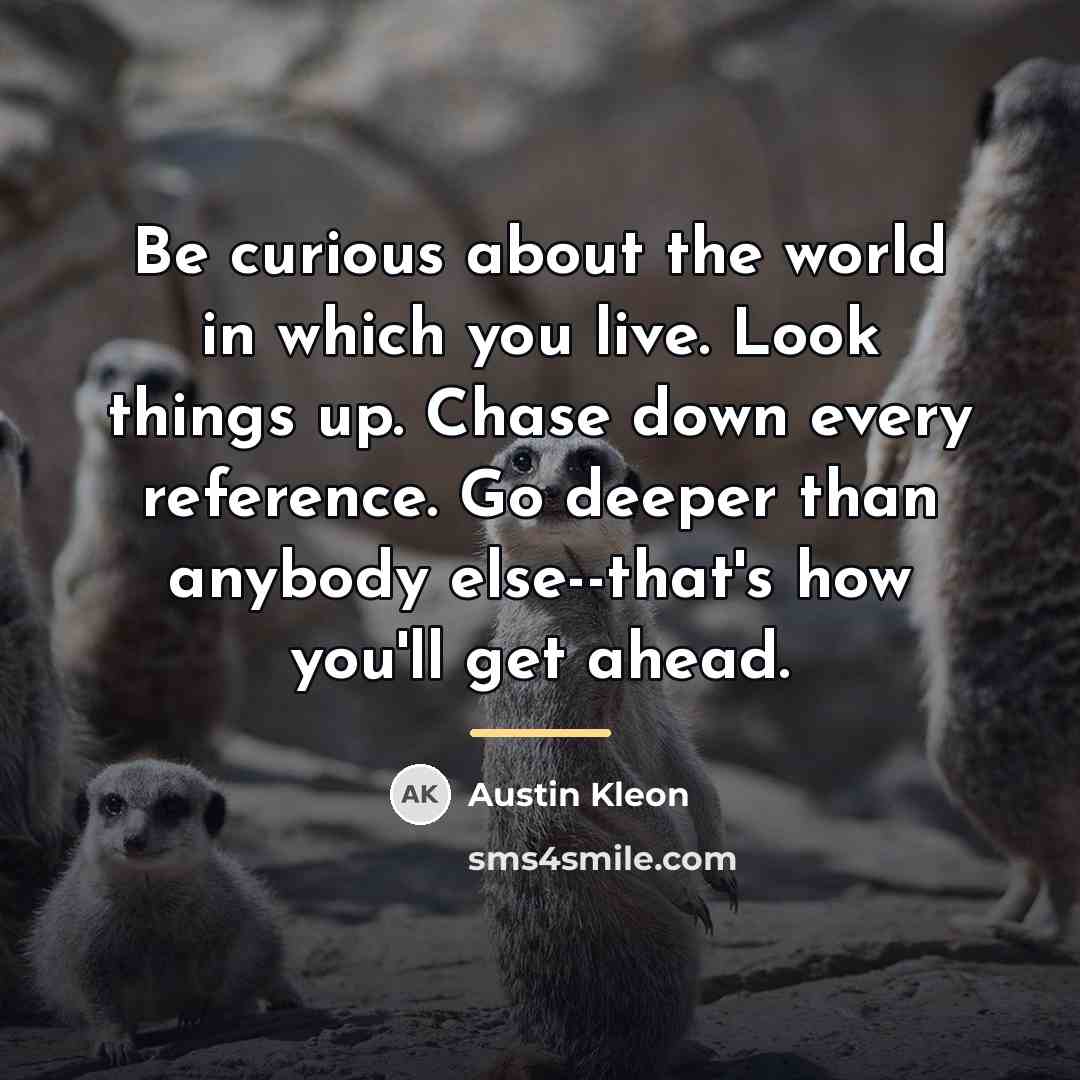 “Be curious about the world in which you live. Look…” quote by Austin Kleon