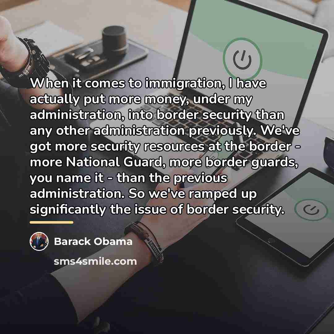 “When it comes to immigration, I have actually put more…” quote by Barack Obama