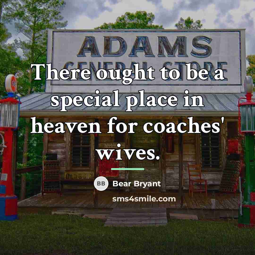 “There ought to be a special place in heaven for…” quote by Bear Bryant