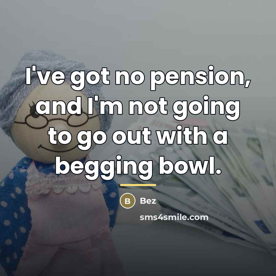 “I've got no pension, and I'm not going to go…” quote by Bez