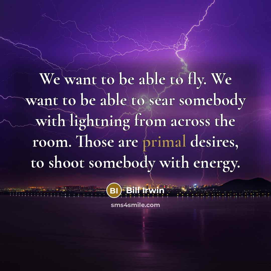 “We want to be able to fly. We want to…” quote by Bill Irwin