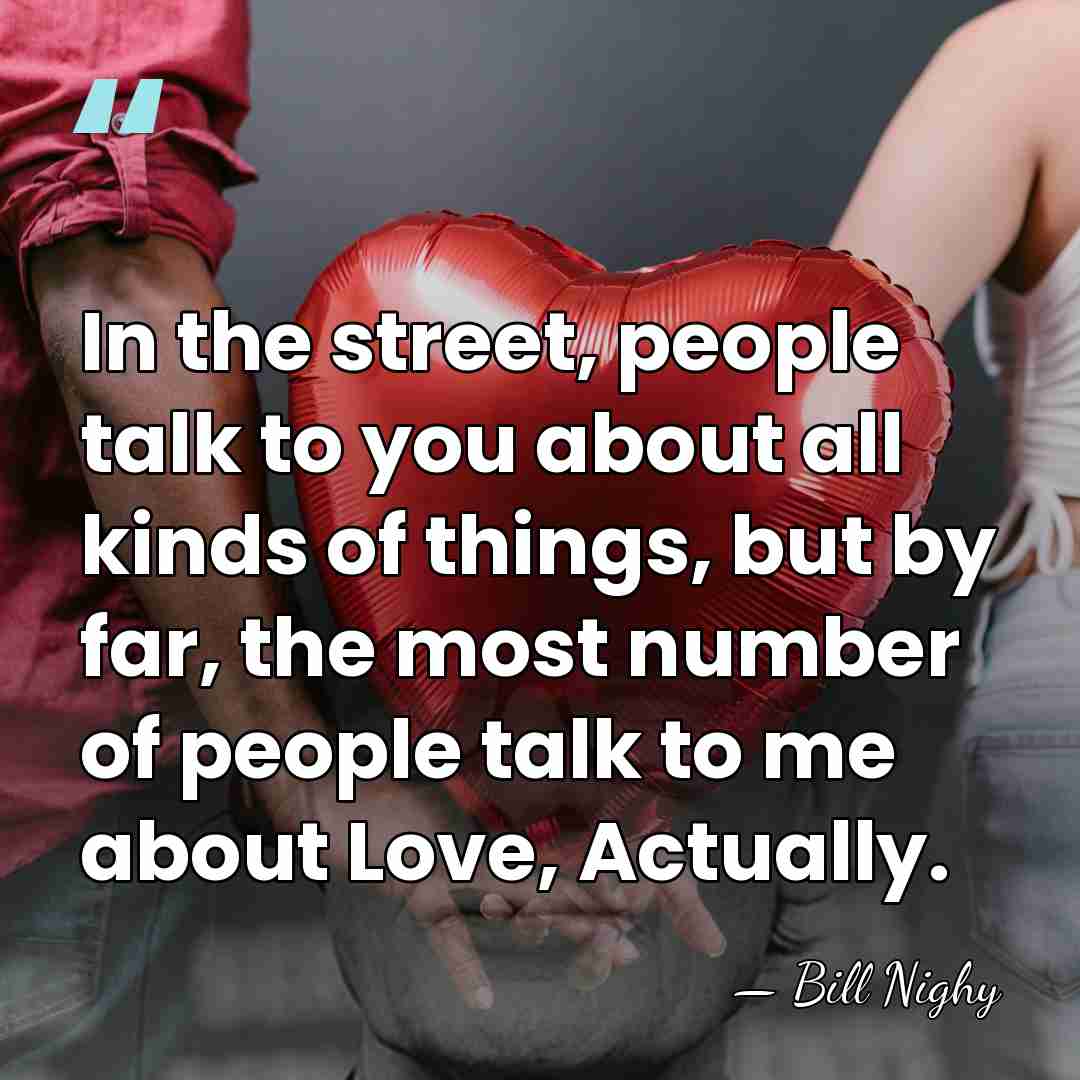 In the street, people talk to you about all kinds of things,&hellip; - Bill Nighy