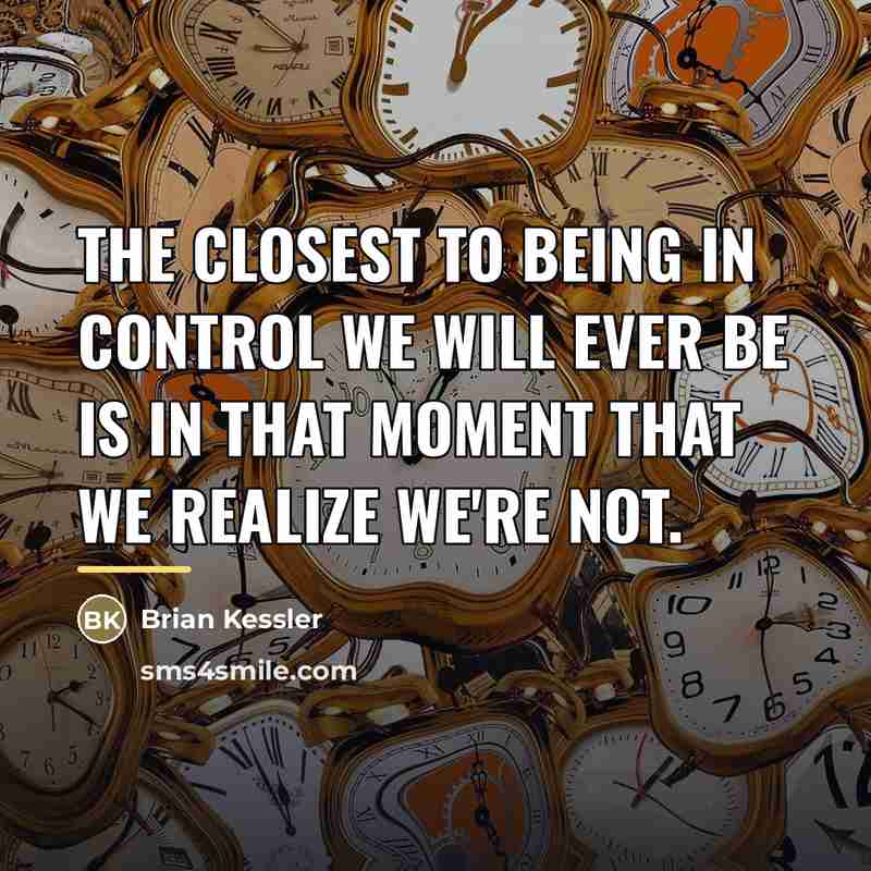 “The closest to being in control we will ever be…” quote by Brian Kessler