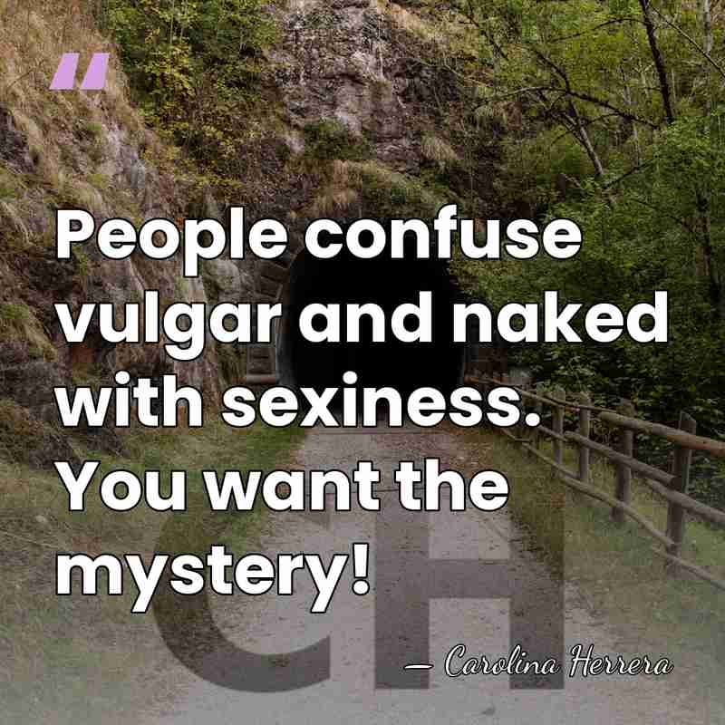 People confuse vulgar and naked with sexiness. You want the mystery! - Carolina Herrera