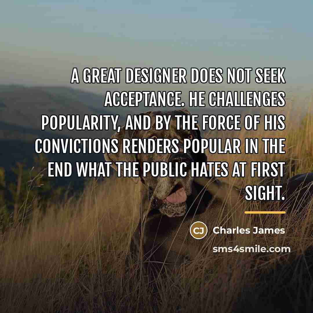 “A great designer does not seek acceptance. He challenges popularity,…” quote by Charles James
