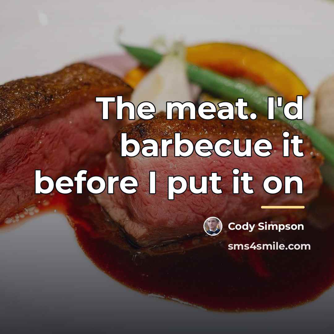 “The meat. I'd barbecue it before I put it on…” quote by Cody Simpson