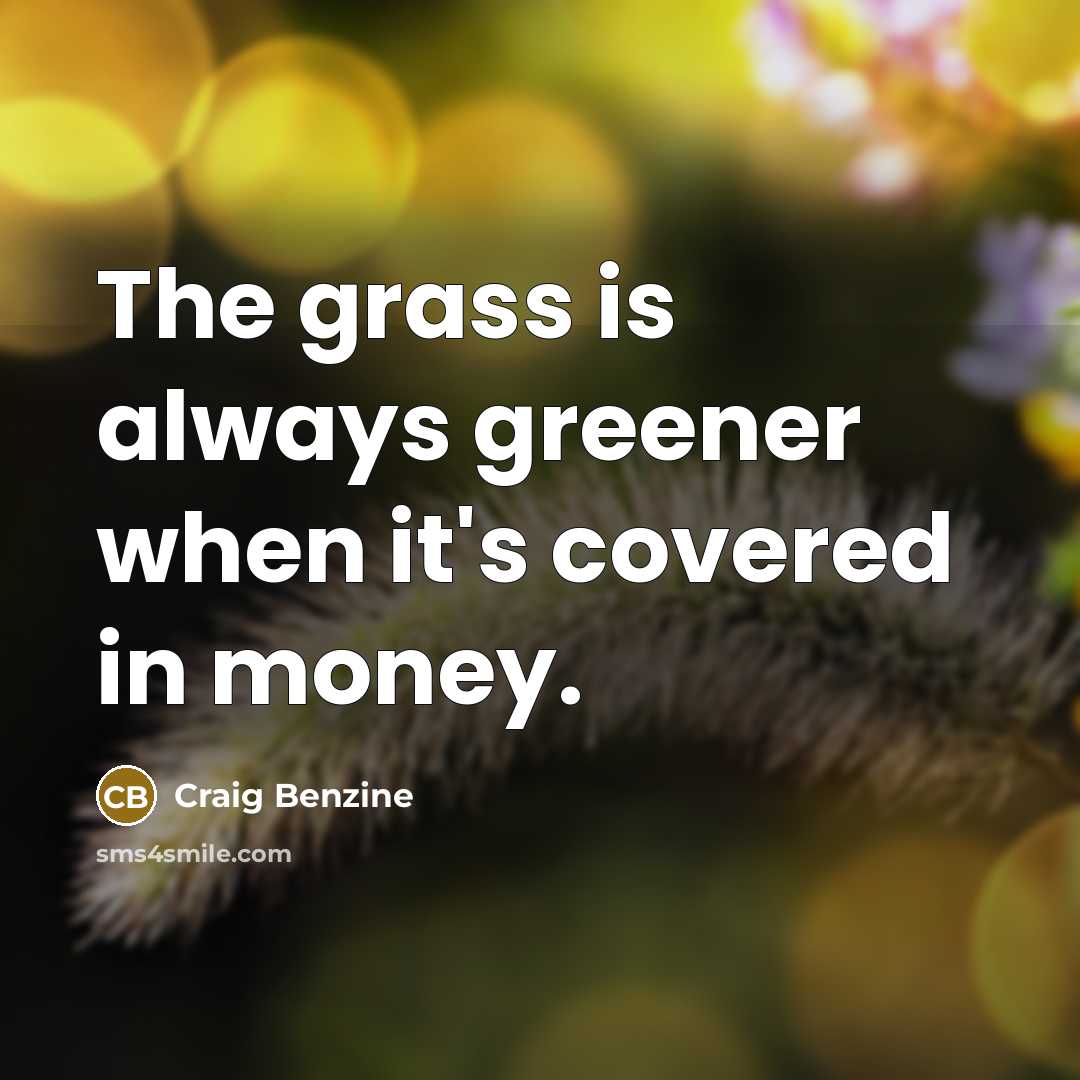 “The grass is always greener when it's covered in money.…” quote by Craig Benzine