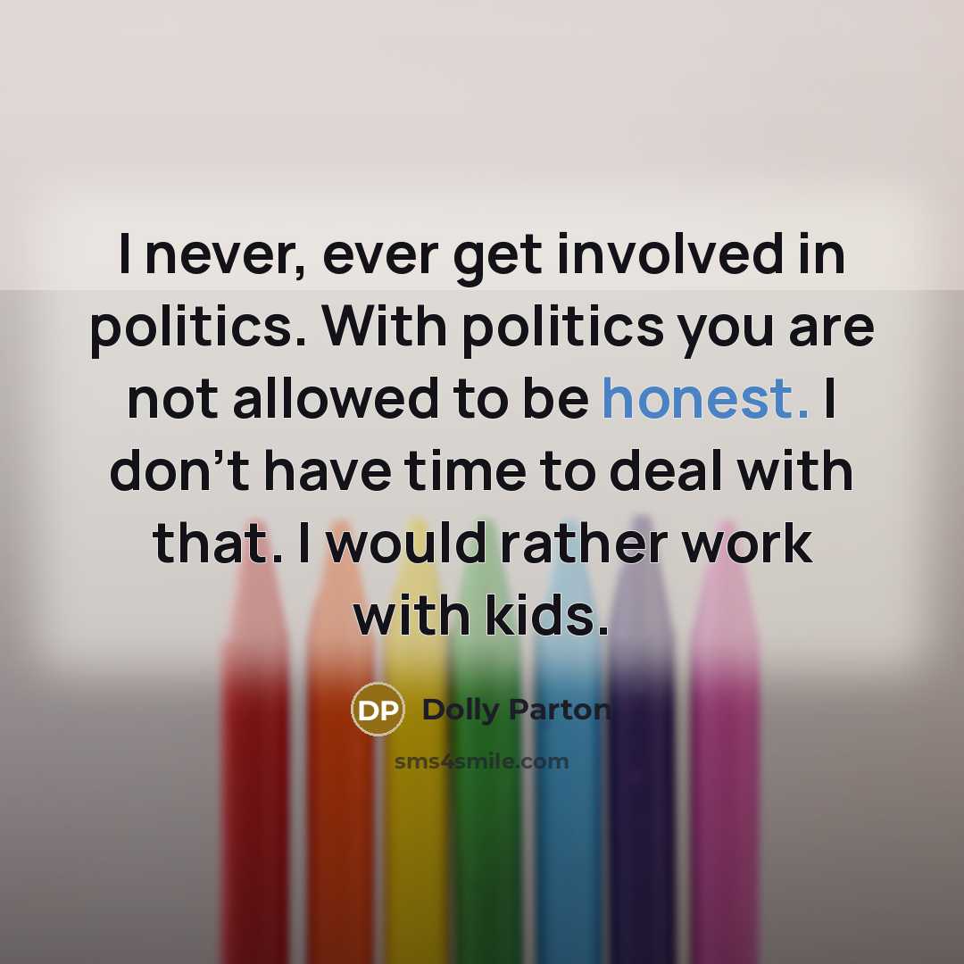“I never, ever get involved in politics. With politics you…” quote by Dolly Parton