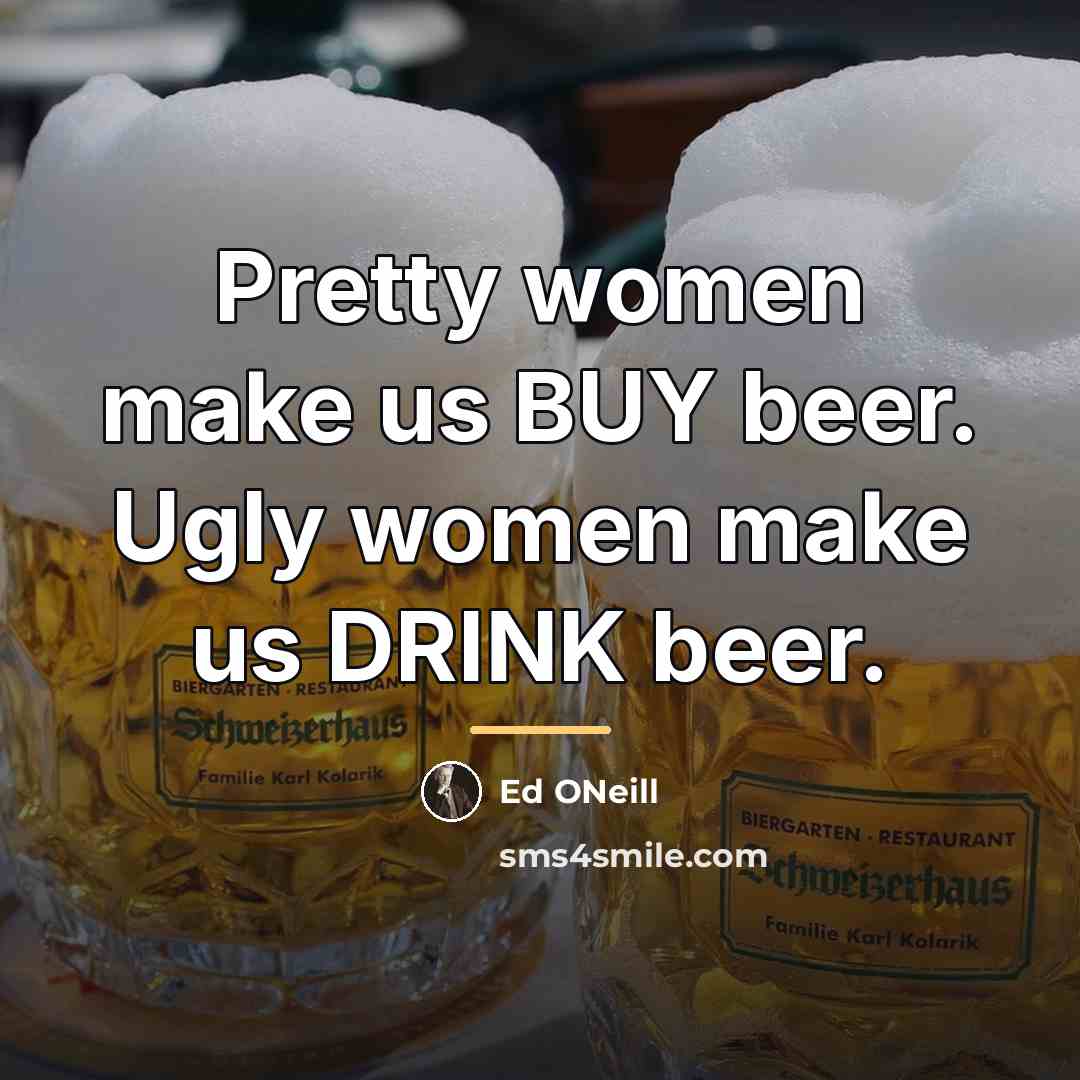 “Pretty women make us BUY beer. Ugly women make us…” quote by Ed ONeill
