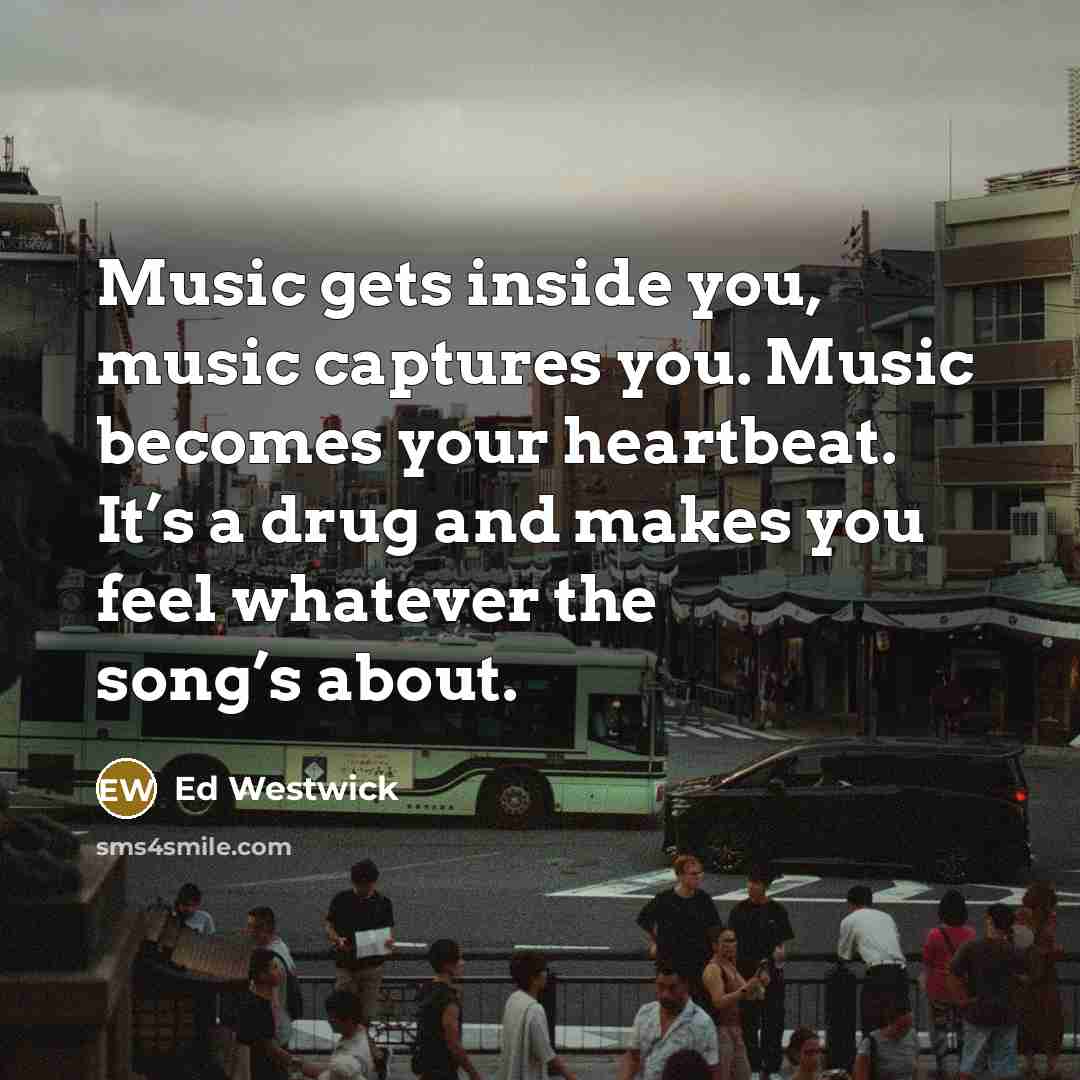 “Music gets inside you, music captures you. Music becomes your…” quote by Ed Westwick