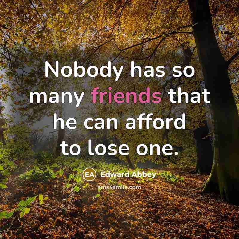 “Nobody has so many friends that he can afford to lose one.” quote by Edward Abbey