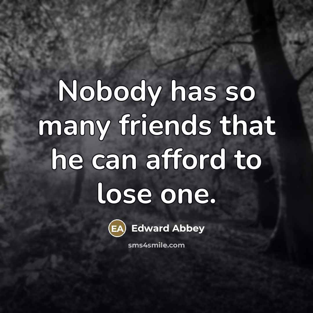 “Nobody has so many friends that he can afford to…” quote by Edward Abbey